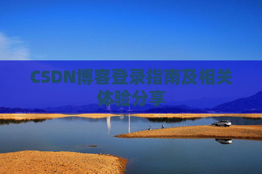 CSDN博客登录指南及相关体验分享